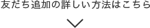 友だち追加の詳しい方法はこちら