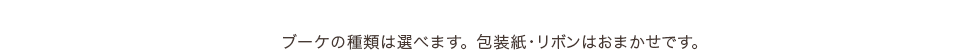 ブーケの種類は選べます。包装紙・リボンはおまかせです。