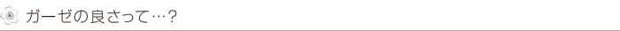 ガーゼの良さって…？