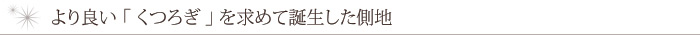 より良い「くつろぎ」を求めて誕生した側地