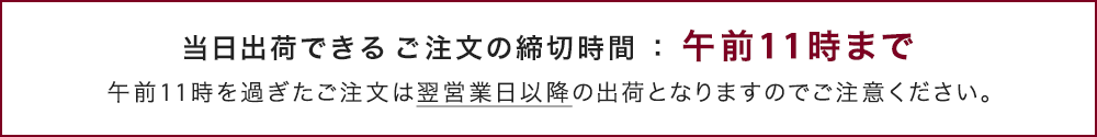 当日出荷のご注文締め切り時間は午前11時までです。