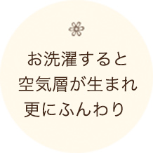 お洗濯すると 空気層が生まれ 更にふんわり