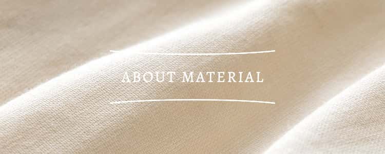 ABOUT MATERIAL 素材について