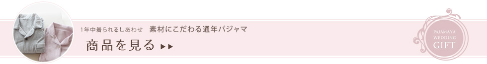 1年中着られるしあわせ 素材にこだわる通年パジャマ 商品を見る
