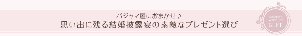 パジャマ屋におまかせ♪思い出に残る結婚披露宴の素敵なプレゼント選び
