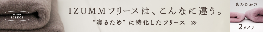 IZUMMフリースは、こんなに違う。寝るために特化したフリース。あたたかさ2タイプ