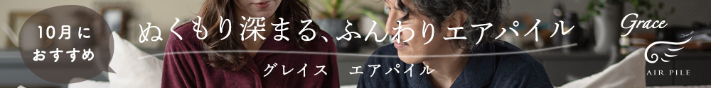 10月におすすめ。ぬくもり深まる、ふんわりエアパイル。グレイスエアパイル