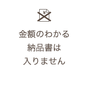 金額のわかる納品書は入りません。
