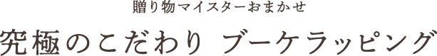 贈り物マイスターおまかせ、究極のこだわりブーケラッピング