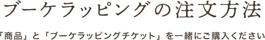 ブーケラッピングの注文方法。商品とブーケラッピングチケットを一緒にご購入ください。