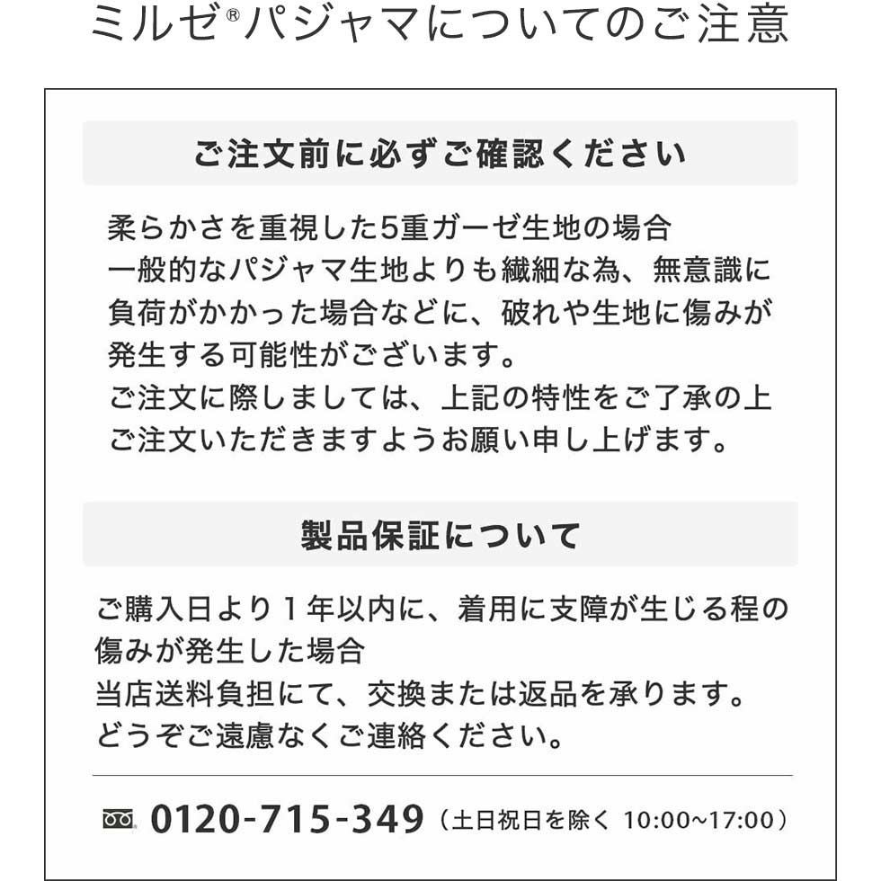 【25周年福袋】柔らかさを重視した5重ガーゼ生地は、一般的なパジャマよりも繊細なため、破れや傷みが発生する可能性があります。ご購入日より1年以内に傷みが発生した場合、当店送料負担にて、交換・辺鄙を承ります。